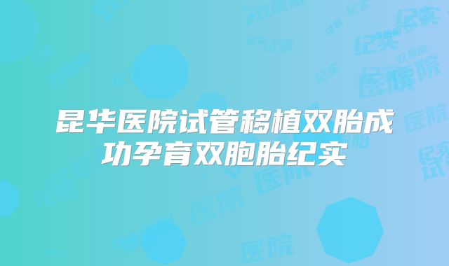 昆华医院试管移植双胎成功孕育双胞胎纪实