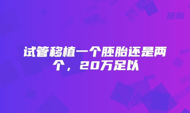 试管移植一个胚胎还是两个，20万足以