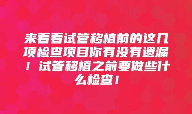 来看看试管移植前的这几项检查项目你有没有遗漏!试管移植之前要做些什么检查!