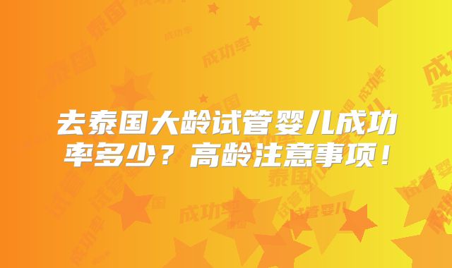 去泰国大龄试管婴儿成功率多少？高龄注意事项！