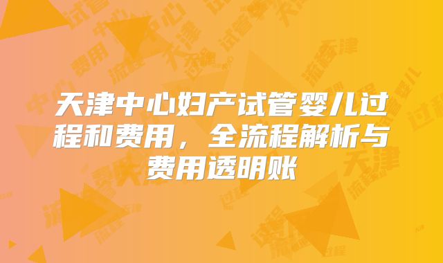 天津中心妇产试管婴儿过程和费用，全流程解析与费用透明账