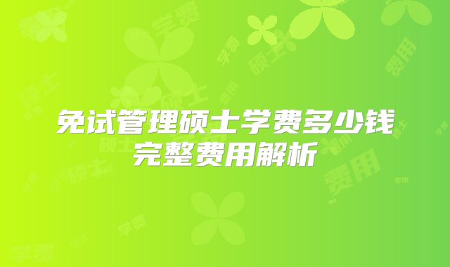 免试管理硕士学费多少钱完整费用解析