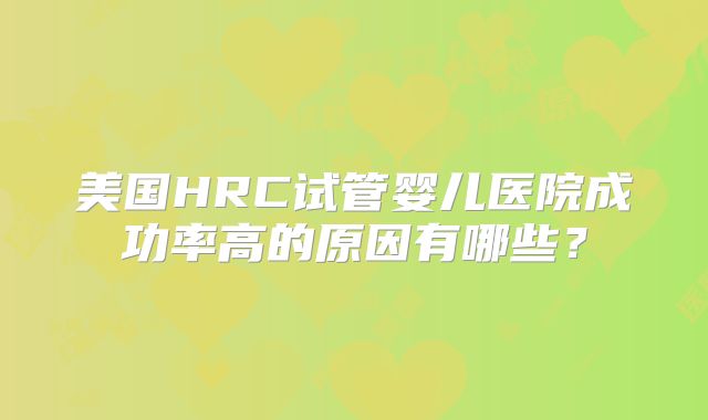 美国HRC试管婴儿医院成功率高的原因有哪些？