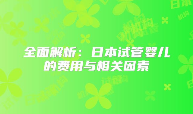 全面解析:日本试管婴儿的费用与相关因素