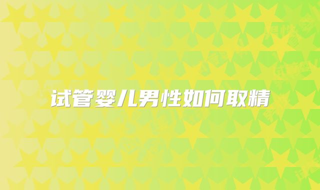 试管婴儿男性如何取精
