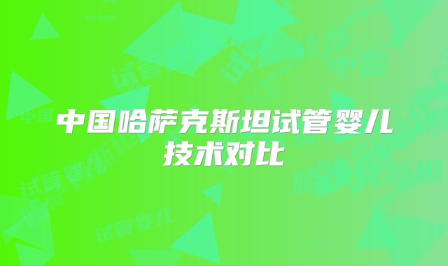 中国哈萨克斯坦试管婴儿技术对比