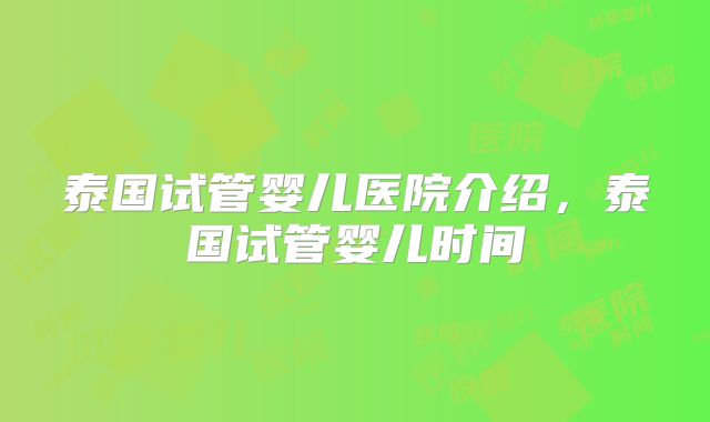 泰国试管婴儿医院介绍，泰国试管婴儿时间