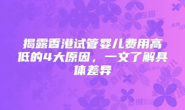 揭露香港试管婴儿费用高低的4大原因，一文了解具体差异
