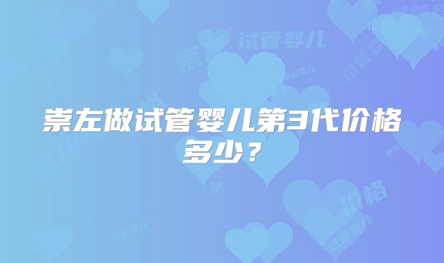 崇左做试管婴儿第3代价格多少？