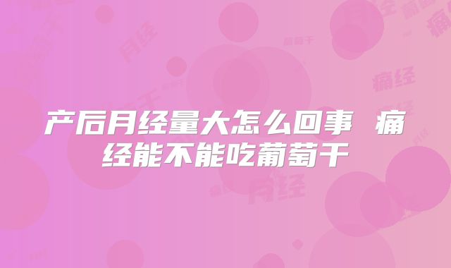 产后月经量大怎么回事 痛经能不能吃葡萄干