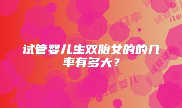 试管婴儿生双胎女的的几率有多大？
