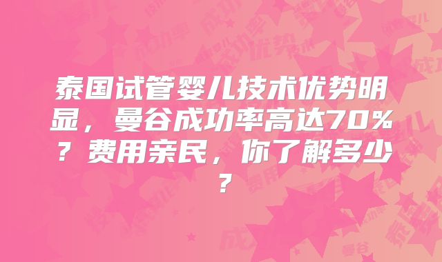 泰国试管婴儿技术优势明显，曼谷成功率高达70%？费用亲民，你了解多少？