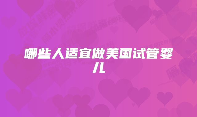 哪些人适宜做美国试管婴儿