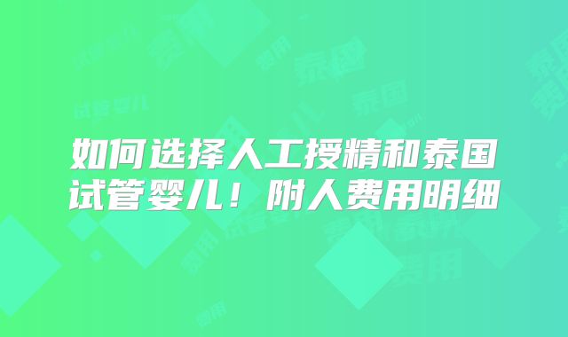 如何选择人工授精和泰国试管婴儿！附人费用明细