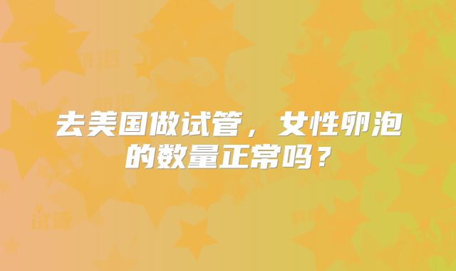 去美国做试管，女性卵泡的数量正常吗？