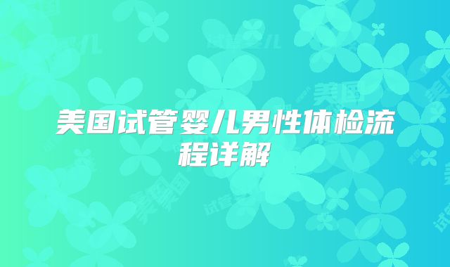 美国试管婴儿男性体检流程详解