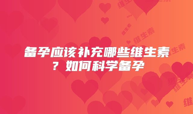 备孕应该补充哪些维生素？如何科学备孕