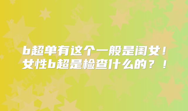 b超单有这个一般是闺女！女性b超是检查什么的？！