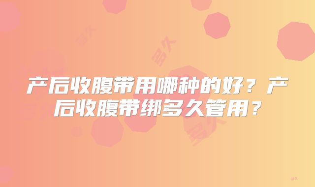 产后收腹带用哪种的好?产后收腹带绑多久管用?
