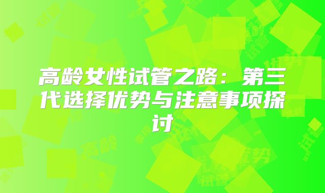 高龄女性试管之路：第三代选择优势与注意事项探讨