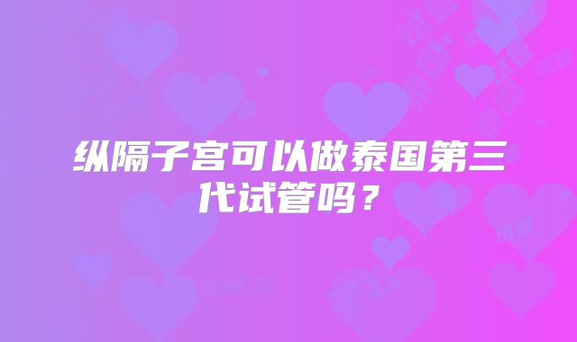纵隔子宫可以做泰国第三代试管吗？