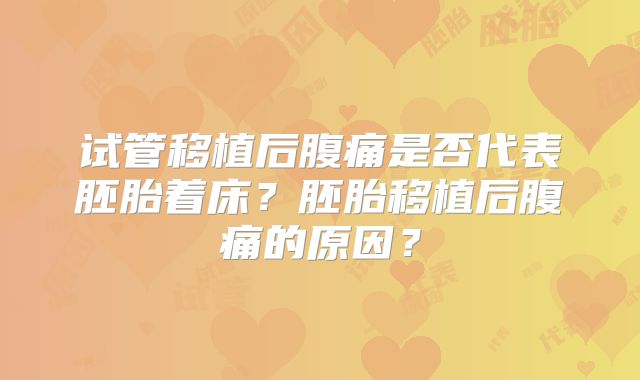 试管移植后腹痛是否代表胚胎着床？胚胎移植后腹痛的原因？