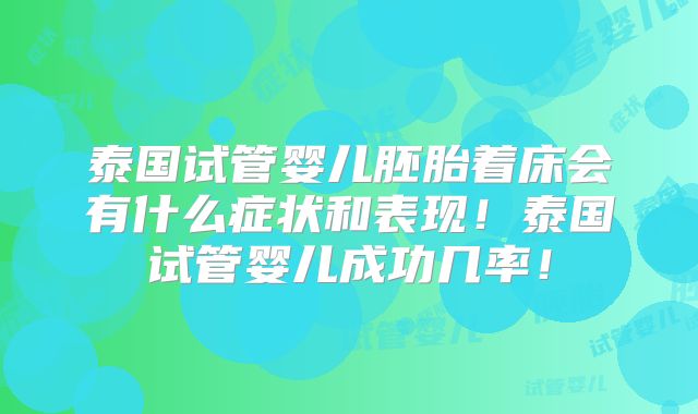 泰国试管婴儿胚胎着床会有什么症状和表现！泰国试管婴儿成功几率！