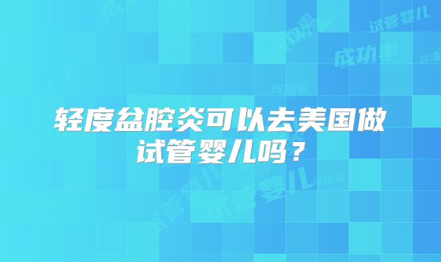 轻度盆腔炎可以去美国做试管婴儿吗？