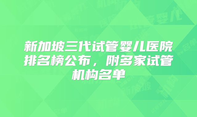 新加坡三代试管婴儿医院排名榜公布，附多家试管机构名单