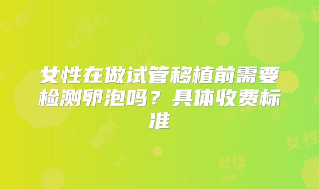 女性在做试管移植前需要检测卵泡吗？具体收费标准