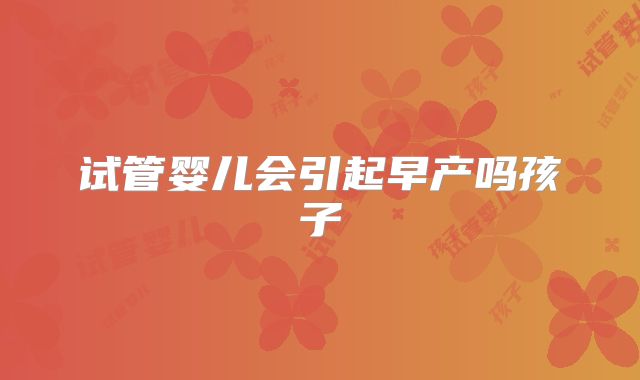试管婴儿会引起早产吗孩子