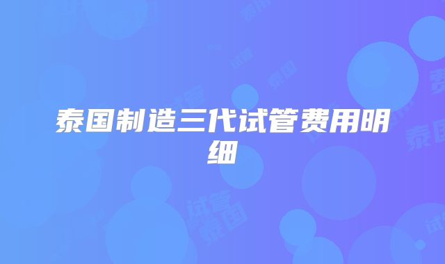 泰国制造三代试管费用明细