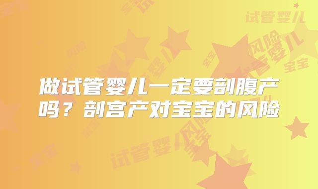 做试管婴儿一定要剖腹产吗?剖宫产对宝宝的风险
