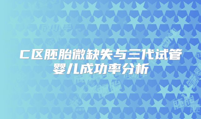 C区胚胎微缺失与三代试管婴儿成功率分析