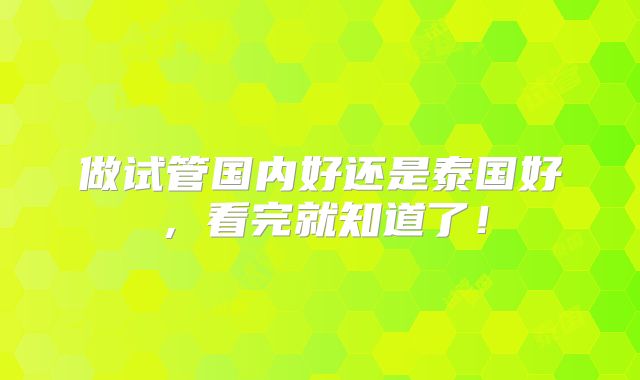 做试管国内好还是泰国好,看完就知道了!