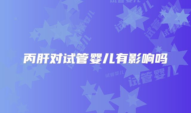 丙肝对试管婴儿有影响吗