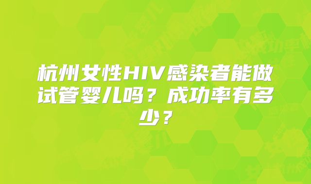 杭州女性HIV感染者能做试管婴儿吗？成功率有多少？