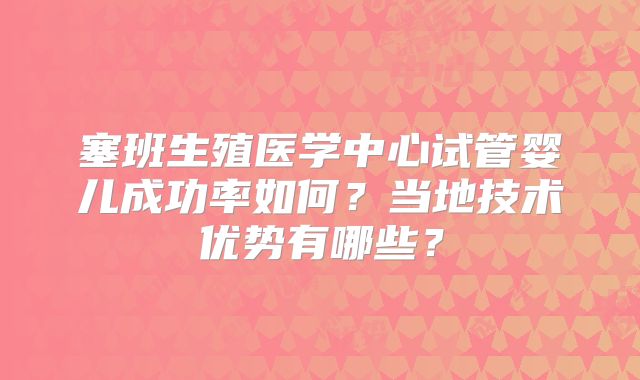 塞班生殖医学中心试管婴儿成功率如何？当地技术优势有哪些？