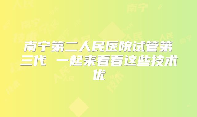 南宁第二人民医院试管第三代 一起来看看这些技术优
