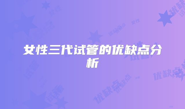 女性三代试管的优缺点分析