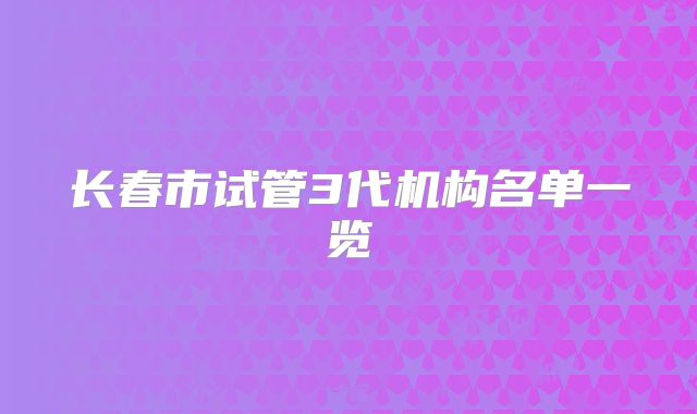 长春市试管3代机构名单一览