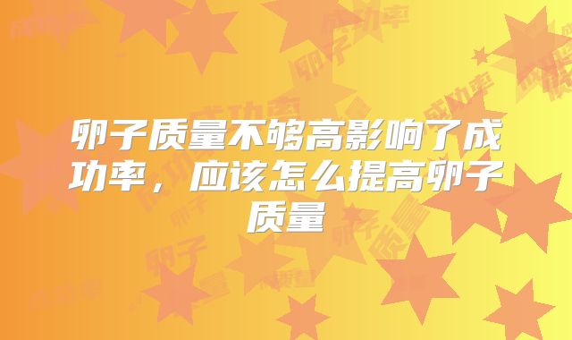 卵子质量不够高影响了成功率，应该怎么提高卵子质量