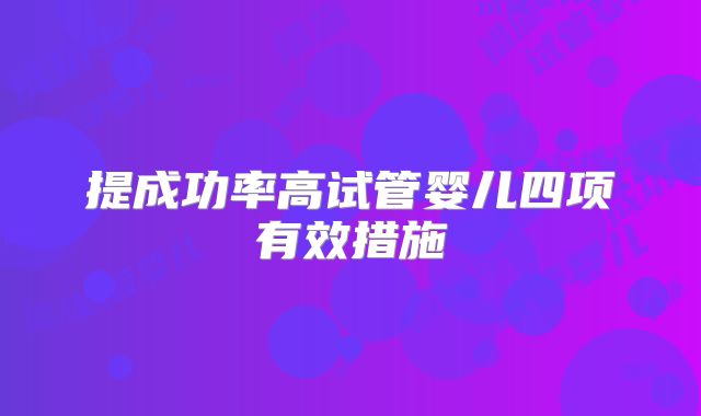 提成功率高试管婴儿四项有效措施