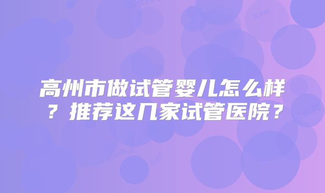 高州市做试管婴儿怎么样？推荐这几家试管医院？