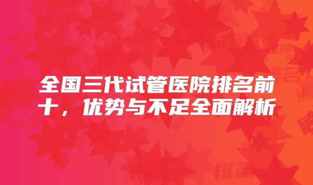 全国三代试管医院排名前十，优势与不足全面解析