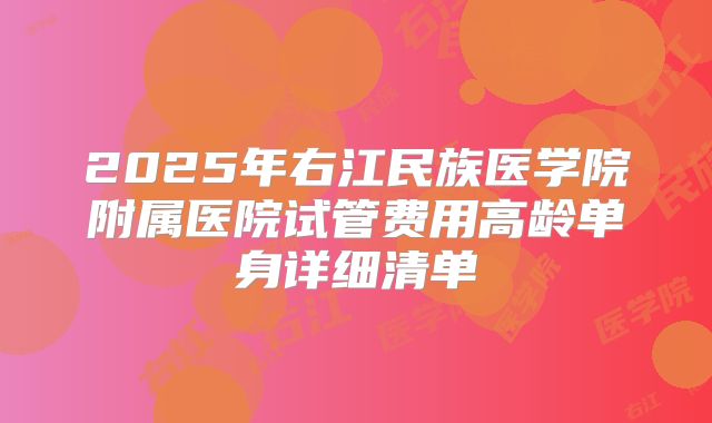 2025年右江民族医学院附属医院试管费用高龄单身详细清单