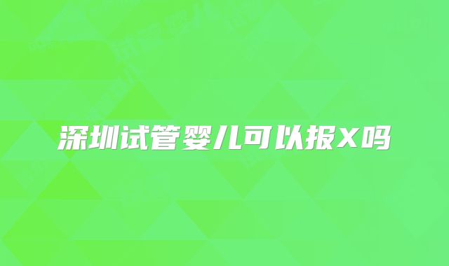 深圳试管婴儿可以报X吗