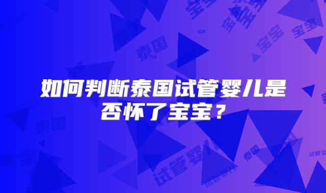 如何判断泰国试管婴儿是否怀了宝宝？
