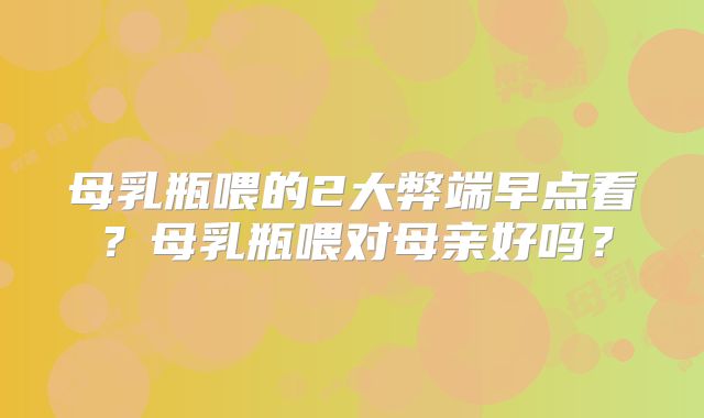 母乳瓶喂的2大弊端早点看?母乳瓶喂对母亲好吗?