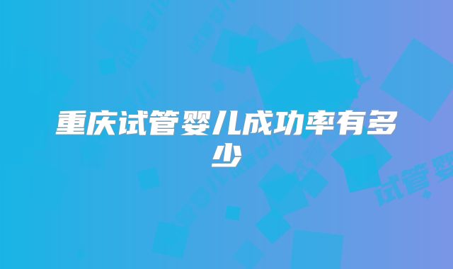 重庆试管婴儿成功率有多少